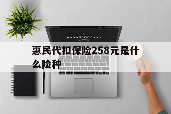 西藏最新惠民代扣保险258元是什么险种方法分析(最方便真实的西藏惠民保险是什么保险149元方法)