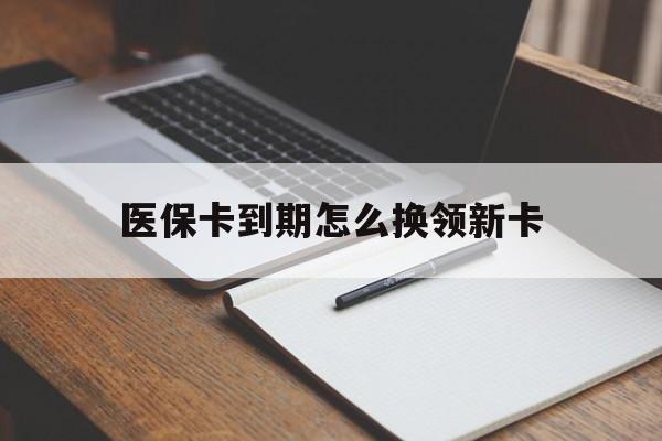 西藏最新医保卡到期怎么换领新卡方法分析(最方便真实的西藏医保卡到期了去哪里换新医保卡方法)