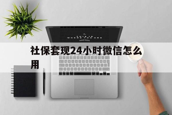 西藏最新社保套现24小时微信怎么用方法分析(最方便真实的西藏社保卡套现有什么办法微信方法)