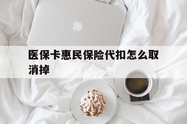 西藏最新医保卡惠民保险代扣怎么取消掉方法分析(最方便真实的西藏惠民保怎么取消自动缴费方法)