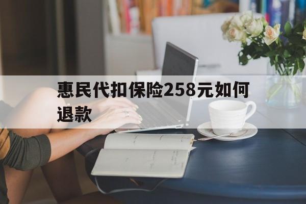 西藏最新惠民代扣保险258元如何退款方法分析(最方便真实的西藏如何退惠民保方法)
