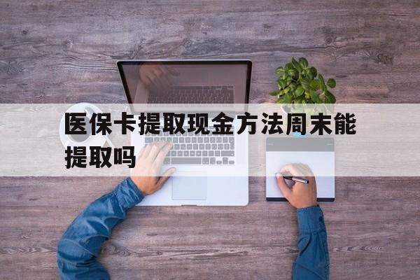 西藏最新医保卡提取现金方法周末能提取吗方法分析(最方便真实的西藏医保卡提取现金方法周末能提取吗安全吗方法)